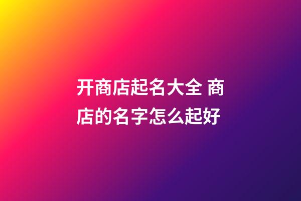 开商店起名大全 商店的名字怎么起好